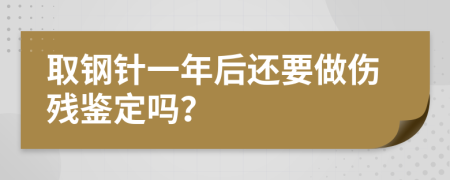 取钢针一年后还要做伤残鉴定吗？