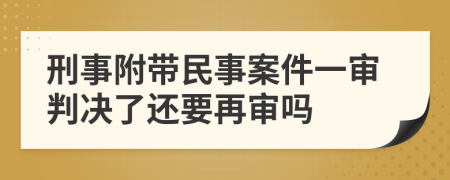 刑事附带民事案件一审判决了还要再审吗