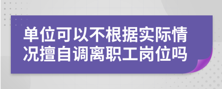 单位可以不根据实际情况擅自调离职工岗位吗