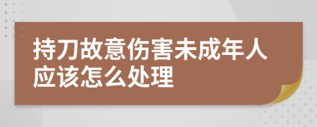 持刀故意伤害未成年人应该怎么处理