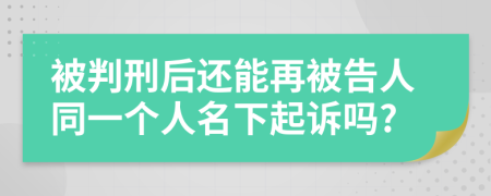 被判刑后还能再被告人同一个人名下起诉吗?