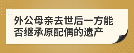 外公母亲去世后一方能否继承原配偶的遗产