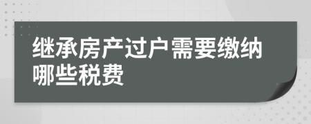 继承房产过户需要缴纳哪些税费