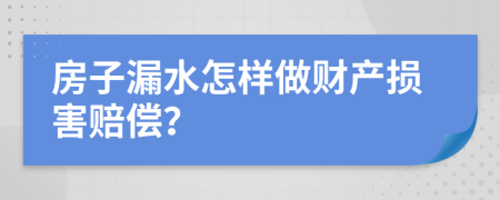 房子漏水怎样做财产损害赔偿？