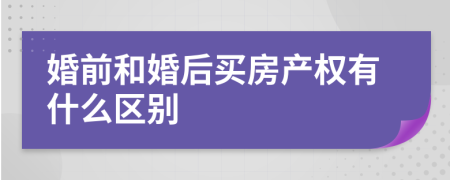 婚前和婚后买房产权有什么区别