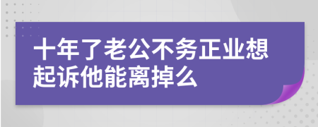 十年了老公不务正业想起诉他能离掉么