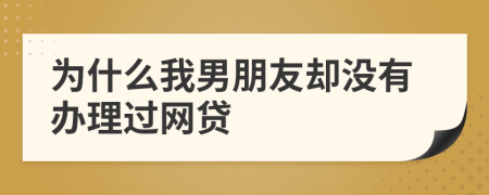 为什么我男朋友却没有办理过网贷