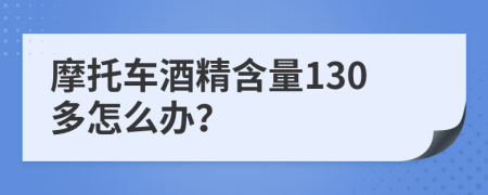摩托车酒精含量130多怎么办？