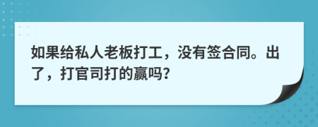 如果给私人老板打工，没有签合同。出了，打官司打的赢吗？