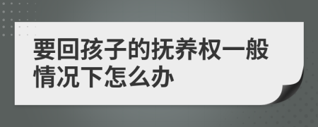 要回孩子的抚养权一般情况下怎么办