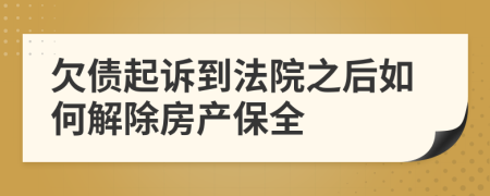 欠债起诉到法院之后如何解除房产保全