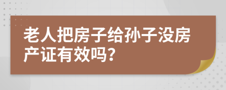 老人把房子给孙子没房产证有效吗？