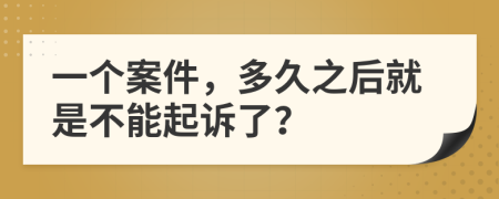 一个案件，多久之后就是不能起诉了？