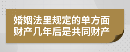 婚姻法里规定的单方面财产几年后是共同财产