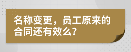 名称变更，员工原来的合同还有效么？