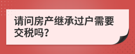 请问房产继承过户需要交税吗？