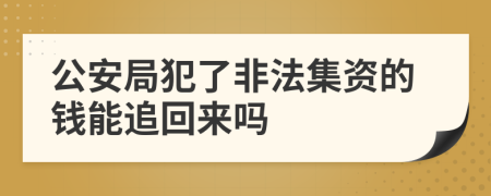 公安局犯了非法集资的钱能追回来吗