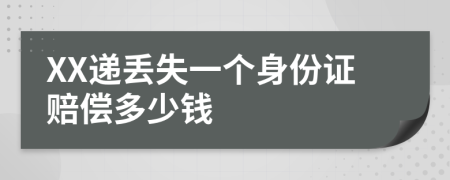 XX递丢失一个身份证赔偿多少钱