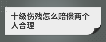 十级伤残怎么赔偿两个人合理