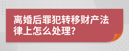 离婚后罪犯转移财产法律上怎么处理？