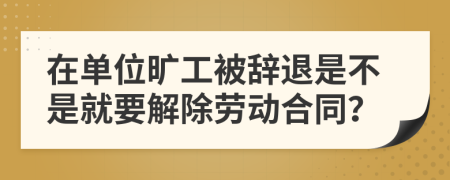 在单位旷工被辞退是不是就要解除劳动合同？