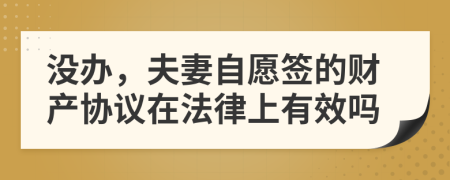 没办，夫妻自愿签的财产协议在法律上有效吗