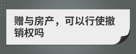 赠与房产，可以行使撤销权吗