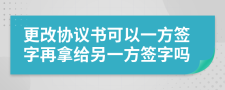 更改协议书可以一方签字再拿给另一方签字吗