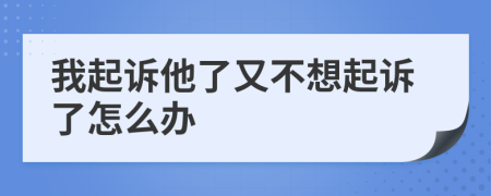 我起诉他了又不想起诉了怎么办