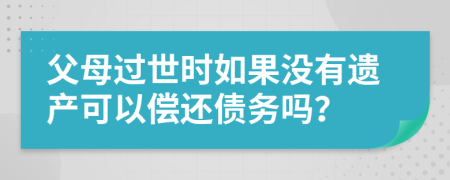 父母过世时如果没有遗产可以偿还债务吗？