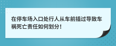 在停车场入口处行人从车前插过导致车祸死亡责任如何划分！