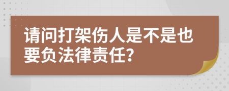 请问打架伤人是不是也要负法律责任？