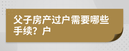 父子房产过户需要哪些手续？户