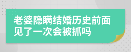 老婆隐瞒结婚历史前面见了一次会被抓吗