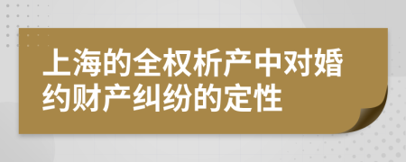 上海的全权析产中对婚约财产纠纷的定性
