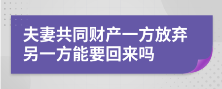 夫妻共同财产一方放弃另一方能要回来吗