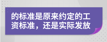 的标准是原来约定的工资标准，还是实际发放