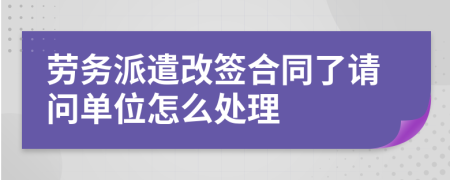 劳务派遣改签合同了请问单位怎么处理