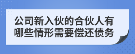 公司新入伙的合伙人有哪些情形需要偿还债务