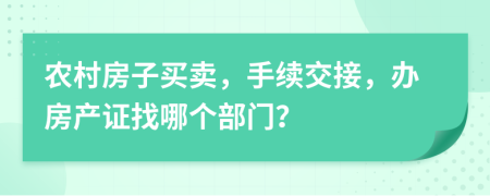 农村房子买卖，手续交接，办房产证找哪个部门？