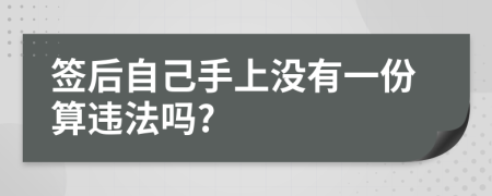 签后自己手上没有一份算违法吗?