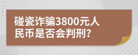 碰瓷诈骗3800元人民币是否会判刑？