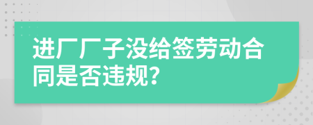 进厂厂子没给签劳动合同是否违规？