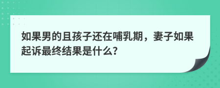 如果男的且孩子还在哺乳期，妻子如果起诉最终结果是什么？