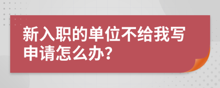 新入职的单位不给我写申请怎么办？