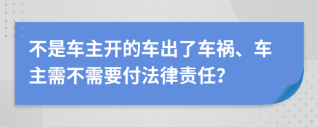 不是车主开的车出了车祸、车主需不需要付法律责任？