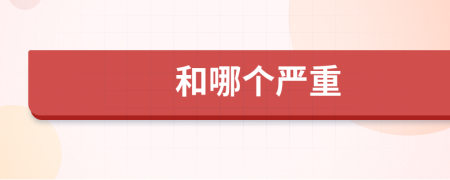和哪个严重