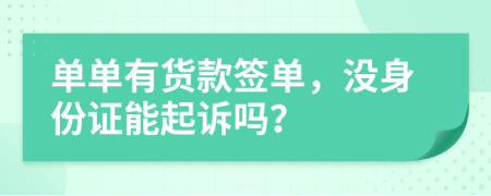 单单有货款签单，没身份证能起诉吗？