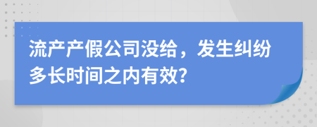 流产产假公司没给，发生纠纷多长时间之内有效？