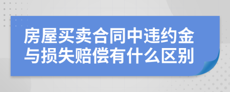 房屋买卖合同中违约金与损失赔偿有什么区别